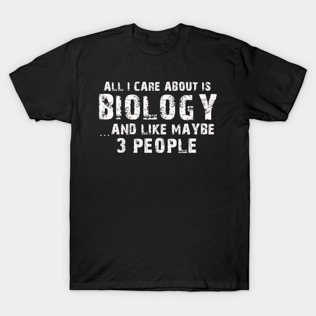 All I Care About Is Biology And Like Maybe 3 People – T-Shirt by xaviertodd